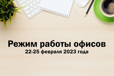 Режим работы офисов 22-25 февраля 2023 года